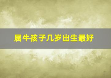 属牛孩子几岁出生最好