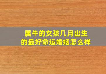 属牛的女孩几月出生的最好命运婚姻怎么样