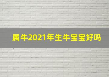 属牛2021年生牛宝宝好吗