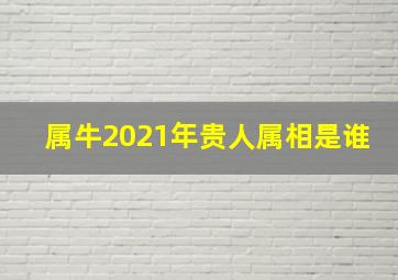 属牛2021年贵人属相是谁