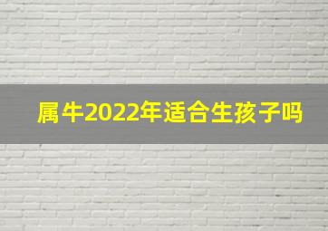 属牛2022年适合生孩子吗