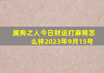 属狗之人今日财运打麻将怎么样2023年9月15号