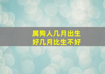 属狗人几月出生好几月比生不好