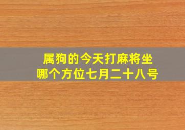 属狗的今天打麻将坐哪个方位七月二十八号