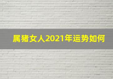 属猪女人2021年运势如何