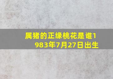 属猪的正缘桃花是谁1983年7月27日出生