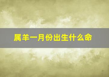 属羊一月份出生什么命