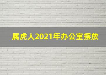 属虎人2021年办公室摆放