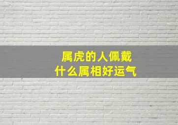 属虎的人佩戴什么属相好运气