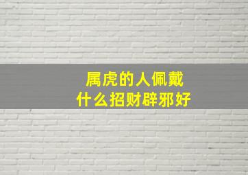 属虎的人佩戴什么招财辟邪好