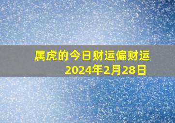 属虎的今日财运偏财运2024年2月28日