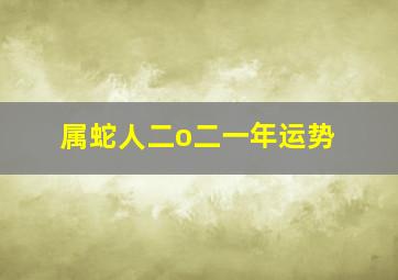 属蛇人二o二一年运势