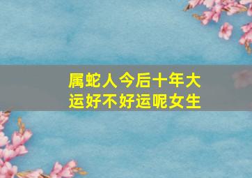 属蛇人今后十年大运好不好运呢女生