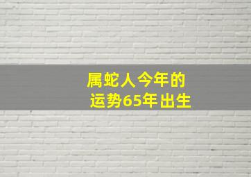 属蛇人今年的运势65年出生