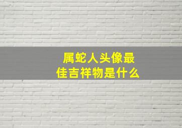 属蛇人头像最佳吉祥物是什么