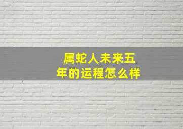 属蛇人未来五年的运程怎么样