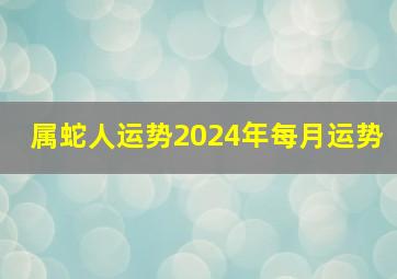 属蛇人运势2024年每月运势