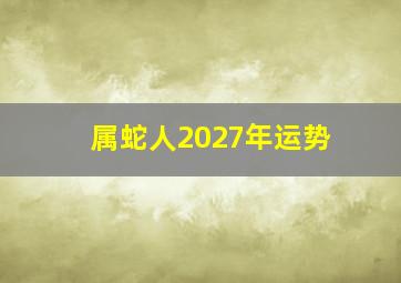 属蛇人2027年运势