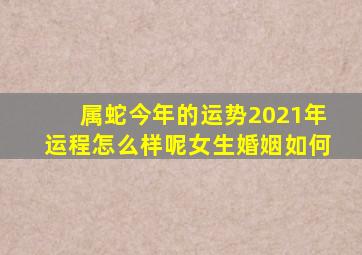 属蛇今年的运势2021年运程怎么样呢女生婚姻如何