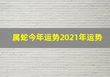 属蛇今年运势2021年运势