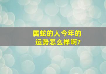 属蛇的人今年的运势怎么样啊?