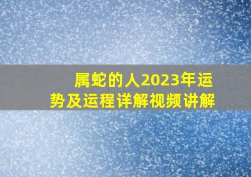 属蛇的人2023年运势及运程详解视频讲解