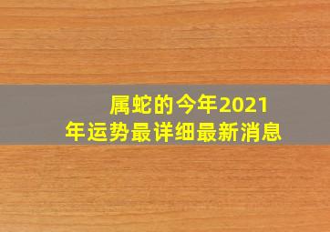 属蛇的今年2021年运势最详细最新消息