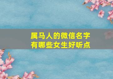 属马人的微信名字有哪些女生好听点