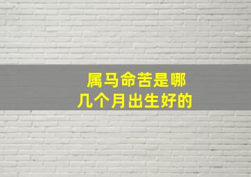 属马命苦是哪几个月出生好的