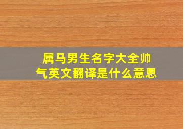 属马男生名字大全帅气英文翻译是什么意思