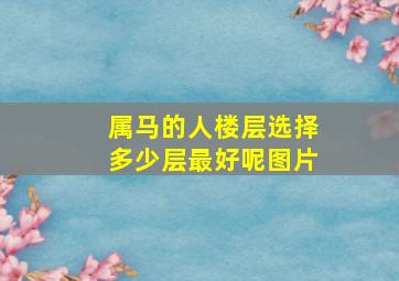 属马的人楼层选择多少层最好呢图片