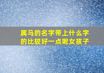 属马的名字带上什么字的比较好一点呢女孩子