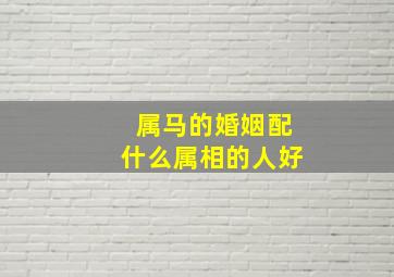 属马的婚姻配什么属相的人好