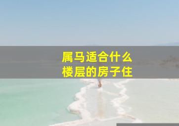 属马适合什么楼层的房子住