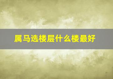 属马选楼层什么楼最好