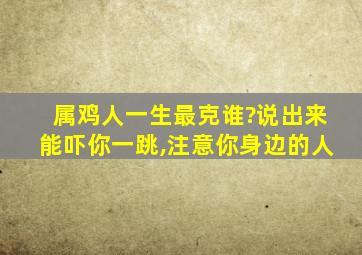 属鸡人一生最克谁?说出来能吓你一跳,注意你身边的人