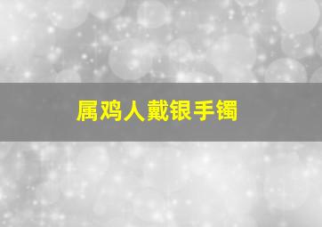 属鸡人戴银手镯