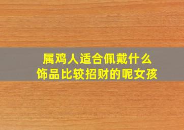 属鸡人适合佩戴什么饰品比较招财的呢女孩