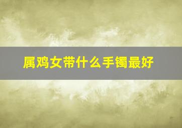 属鸡女带什么手镯最好