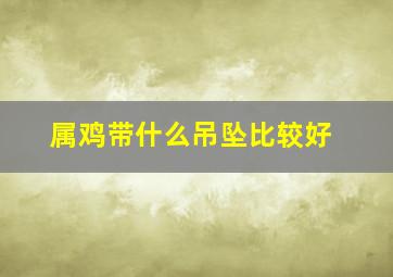 属鸡带什么吊坠比较好