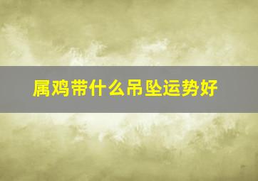 属鸡带什么吊坠运势好