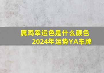 属鸡幸运色是什么颜色2024年运势YA车牌