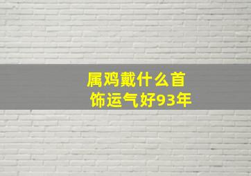 属鸡戴什么首饰运气好93年