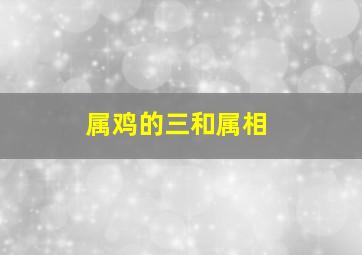 属鸡的三和属相