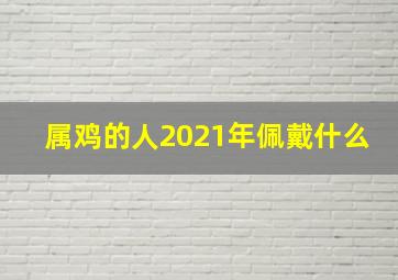 属鸡的人2021年佩戴什么