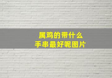 属鸡的带什么手串最好呢图片