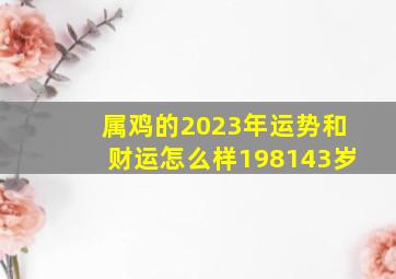 属鸡的2023年运势和财运怎么样198143岁