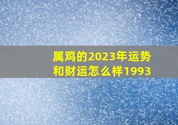 属鸡的2023年运势和财运怎么样1993