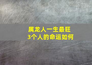 属龙人一生最旺3个人的命运如何