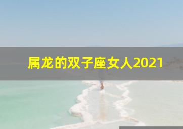 属龙的双子座女人2021